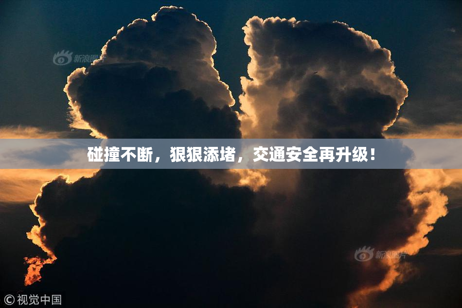 碰撞不断，狠狠添堵，交通安全再升级！