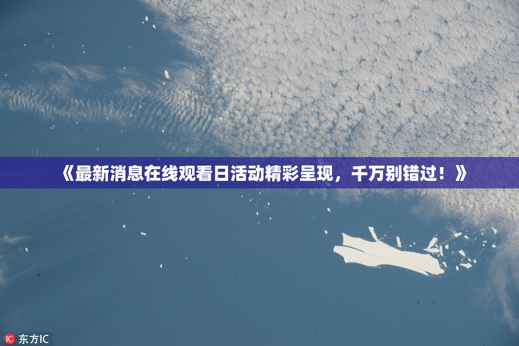 《最新消息在线观看日活动精彩呈现，千万别错过！》