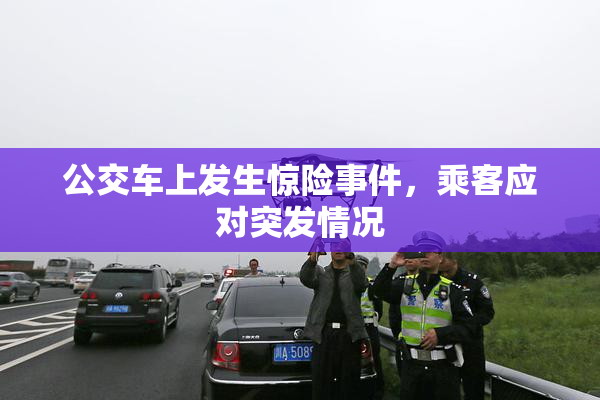 公交车上发生惊险事件，乘客应对突发情况