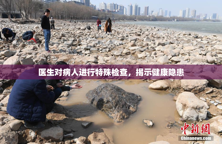 医生对病人进行特殊检查，揭示健康隐患