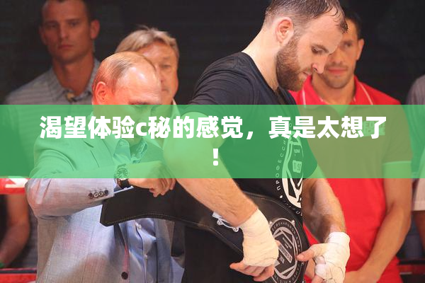 渴望体验c秘的感觉，真是太想了！