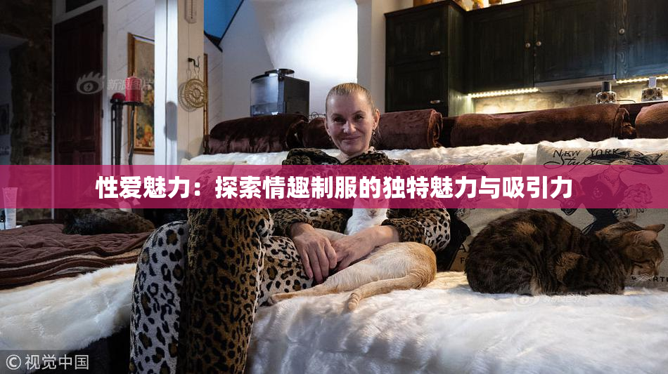 性爱魅力：探索情趣制服的独特魅力与吸引力