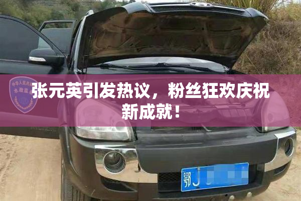 张元英引发热议，粉丝狂欢庆祝新成就！