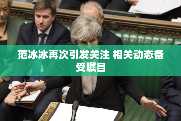 范冰冰再次引发关注 相关动态备受瞩目