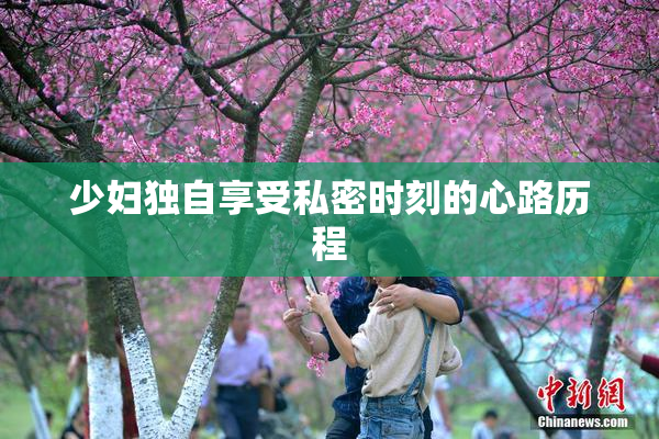少妇独自享受私密时刻的心路历程