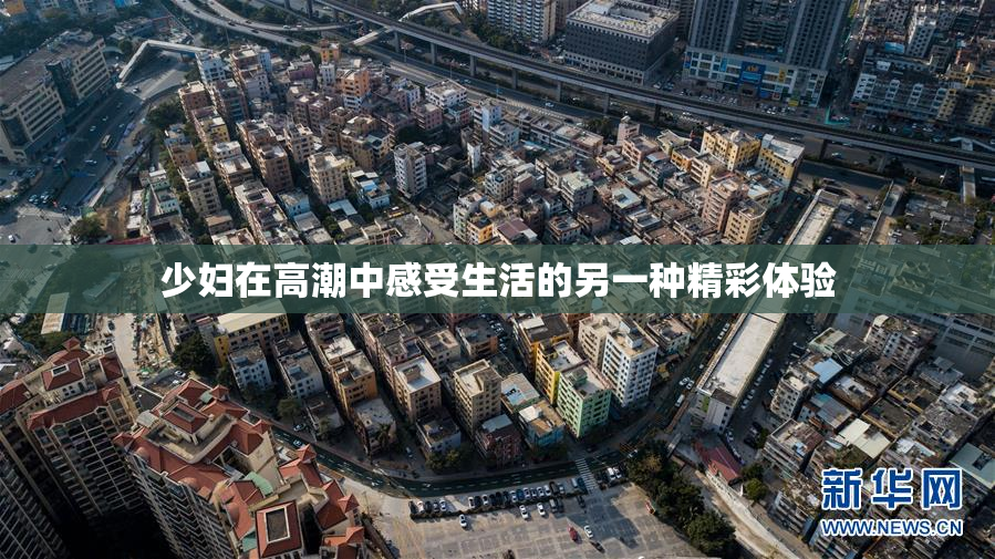 少妇在高潮中感受生活的另一种精彩体验