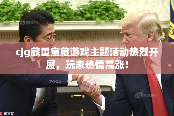 cjg藏重宝藏游戏主题活动热烈开展，玩家热情高涨！