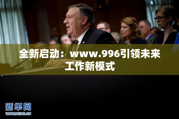 全新启动：www.996引领未来工作新模式