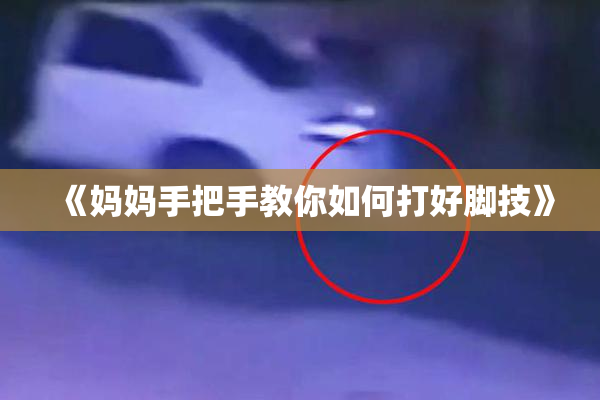 《妈妈手把手教你如何打好脚技》