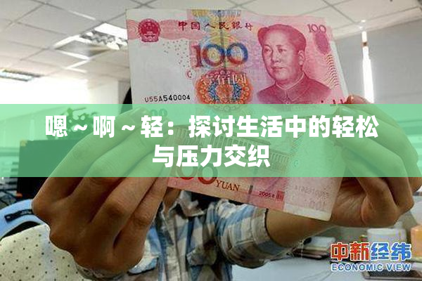 嗯～啊～轻：探讨生活中的轻松与压力交织
