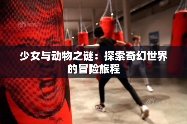 少女与动物之谜：探索奇幻世界的冒险旅程