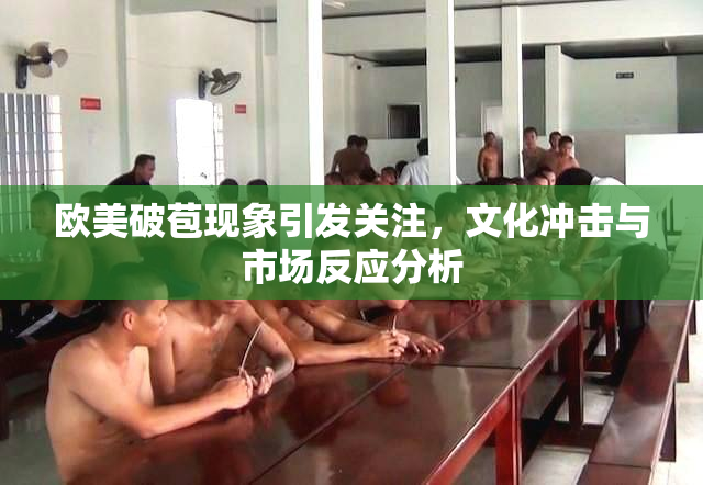 欧美破苞现象引发关注，文化冲击与市场反应分析