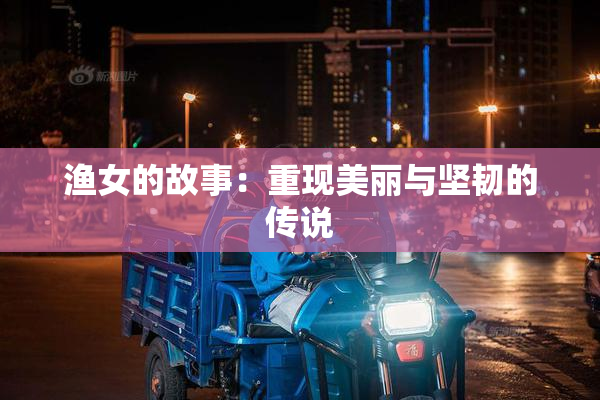 渔女的故事：重现美丽与坚韧的传说