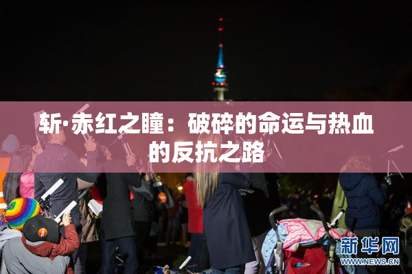 斩·赤红之瞳：破碎的命运与热血的反抗之路
