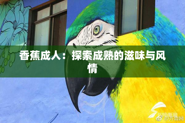香蕉成人：探索成熟的滋味与风情