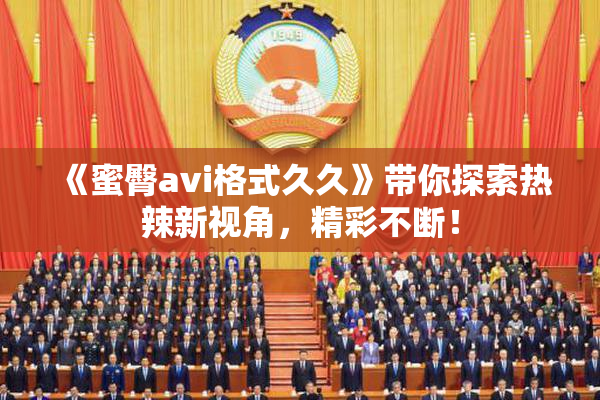 《蜜臀avi格式久久》带你探索热辣新视角，精彩不断！