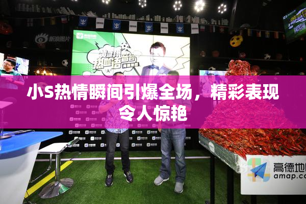 小S热情瞬间引爆全场，精彩表现令人惊艳