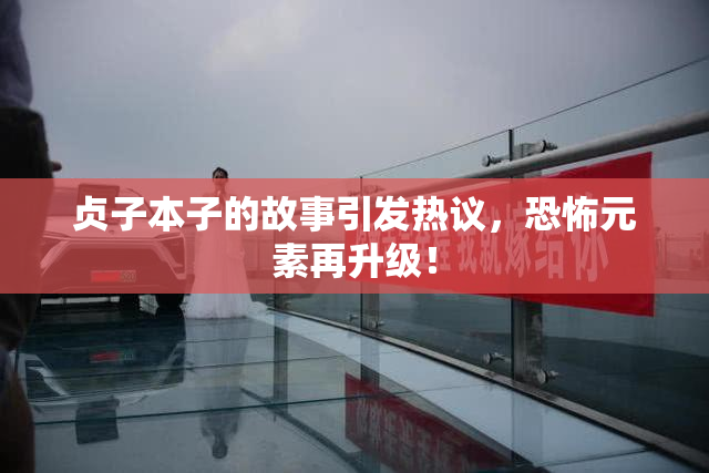贞子本子的故事引发热议，恐怖元素再升级！