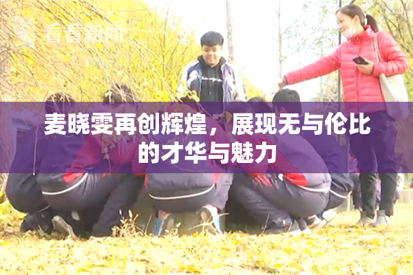 麦晓雯再创辉煌，展现无与伦比的才华与魅力