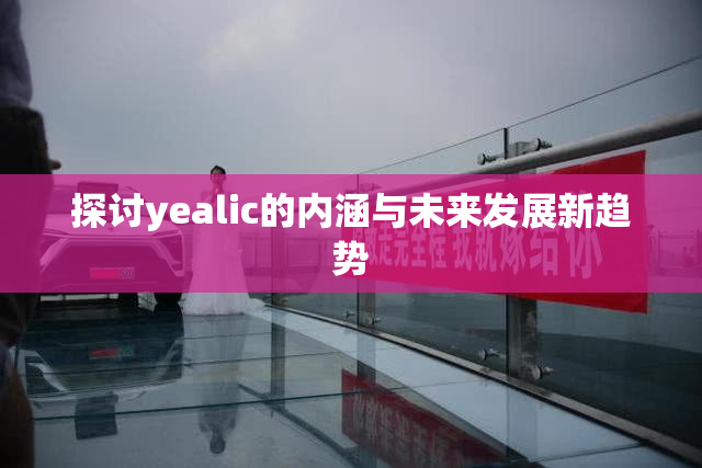 探讨yealic的内涵与未来发展新趋势