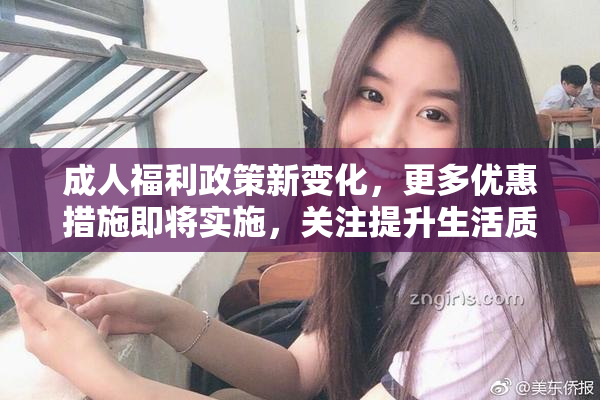 成人福利政策新变化，更多优惠措施即将实施，关注提升生活质量