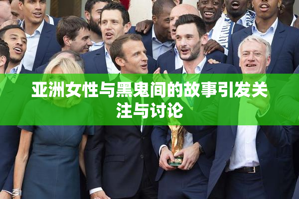 亚洲女性与黑鬼间的故事引发关注与讨论