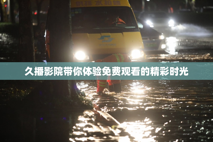 久播影院带你体验免费观看的精彩时光