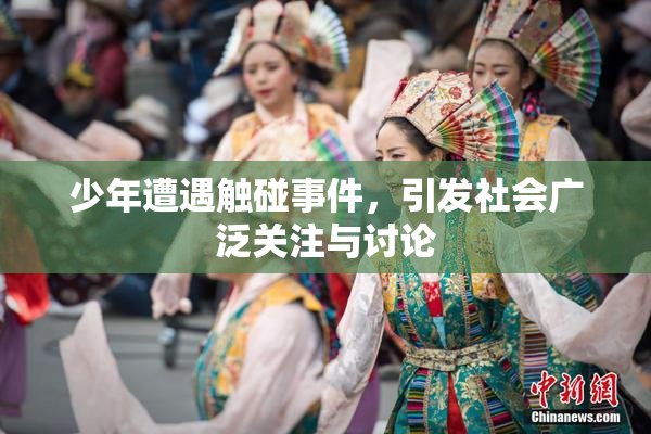 少年遭遇触碰事件，引发社会广泛关注与讨论