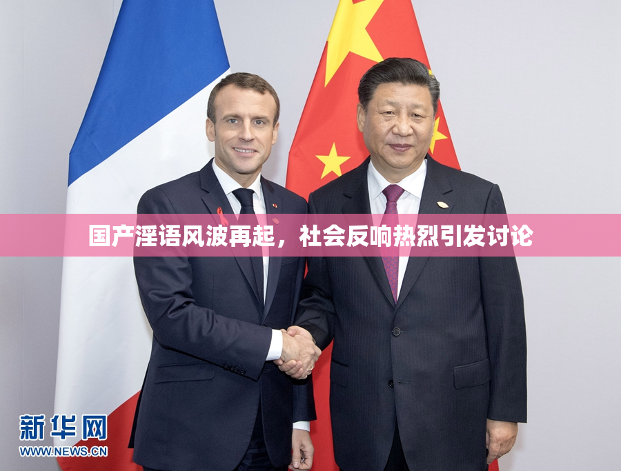 国产淫语风波再起，社会反响热烈引发讨论