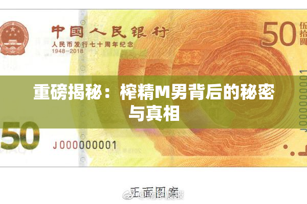 重磅揭秘：榨精M男背后的秘密与真相