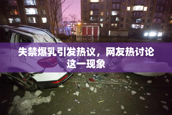 失禁爆乳引发热议，网友热讨论这一现象