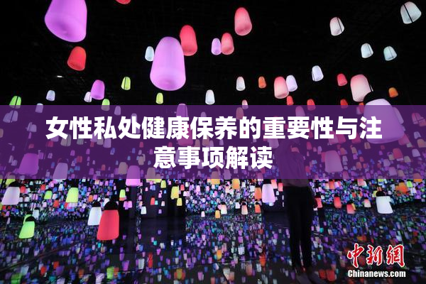 女性私处健康保养的重要性与注意事项解读