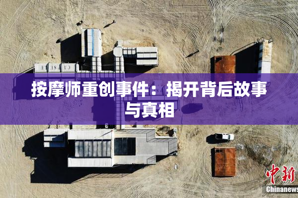 按摩师重创事件：揭开背后故事与真相