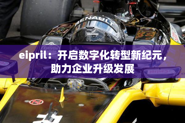 eipril：开启数字化转型新纪元，助力企业升级发展