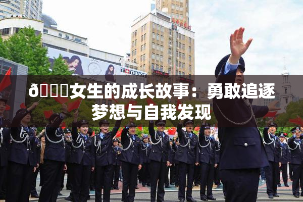 🔞女生的成长故事：勇敢追逐梦想与自我发现