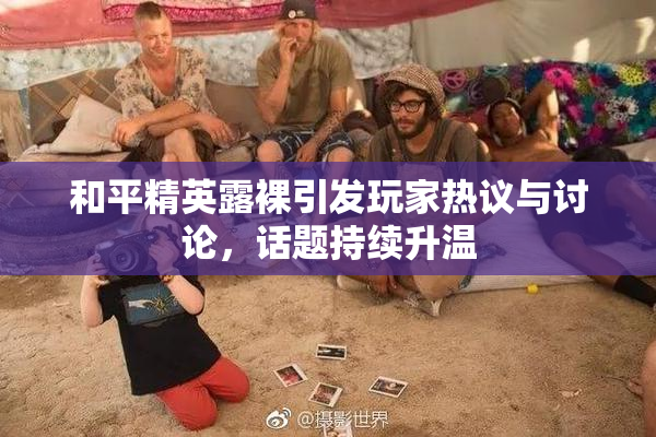 和平精英露裸引发玩家热议与讨论，话题持续升温
