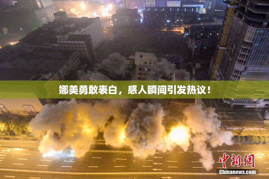 娜美勇敢表白，感人瞬间引发热议！