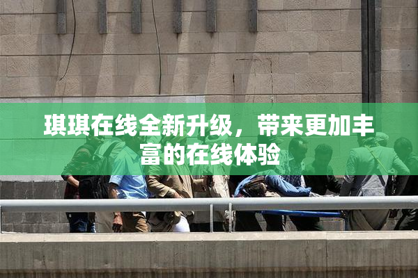 琪琪在线全新升级，带来更加丰富的在线体验