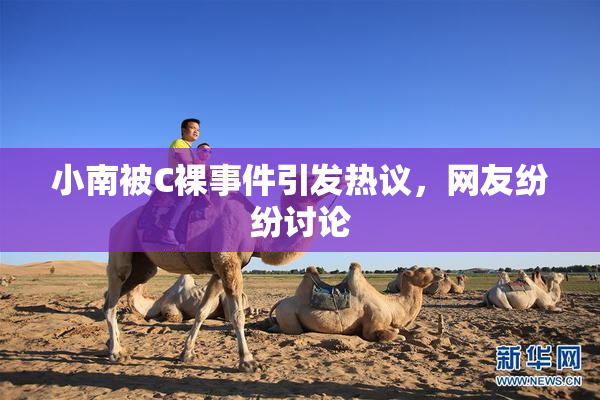 小南被C裸事件引发热议，网友纷纷讨论