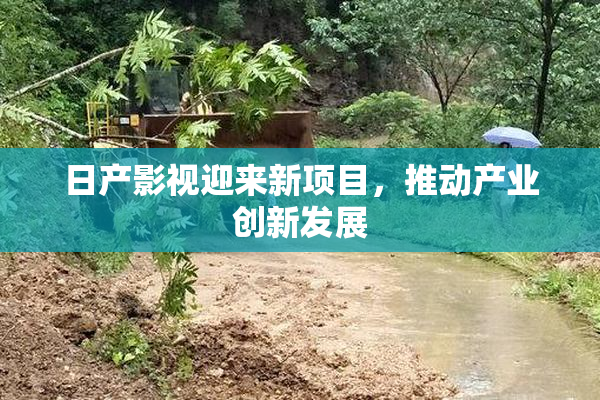 日产影视迎来新项目，推动产业创新发展