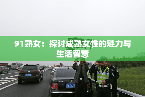 91熟女：探讨成熟女性的魅力与生活智慧