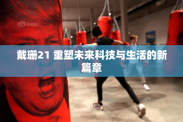戴珊21 重塑未来科技与生活的新篇章