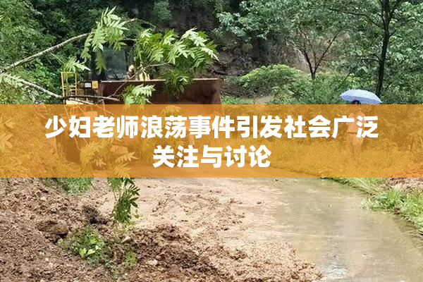 少妇老师浪荡事件引发社会广泛关注与讨论