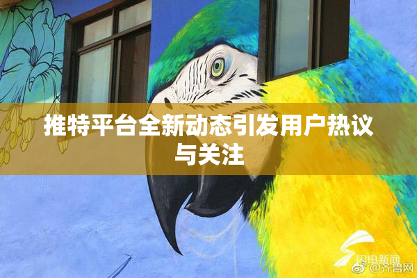 推特平台全新动态引发用户热议与关注