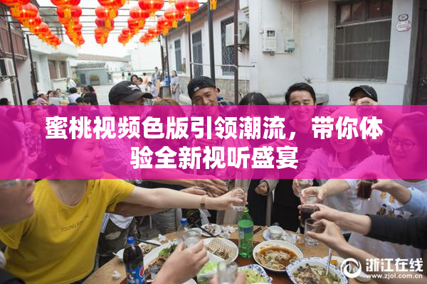 蜜桃视频色版引领潮流，带你体验全新视听盛宴