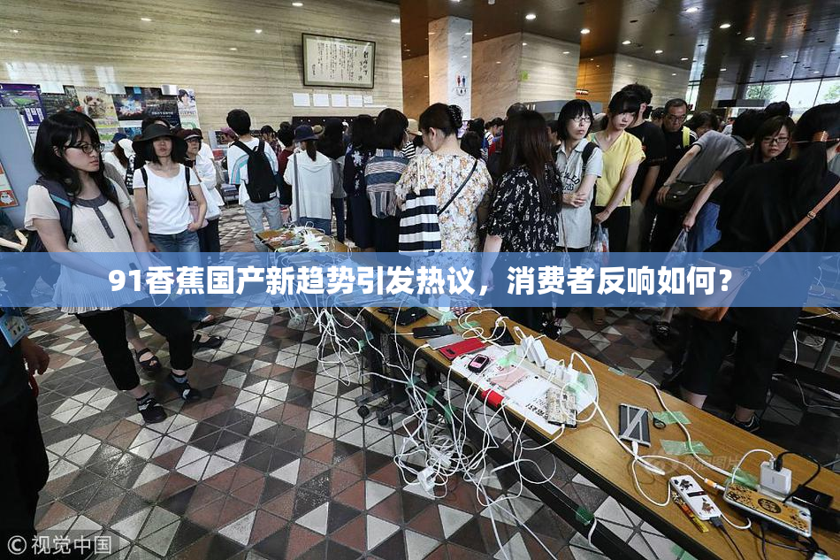 91香蕉国产新趋势引发热议，消费者反响如何？