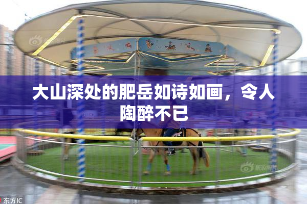 大山深处的肥岳如诗如画，令人陶醉不已