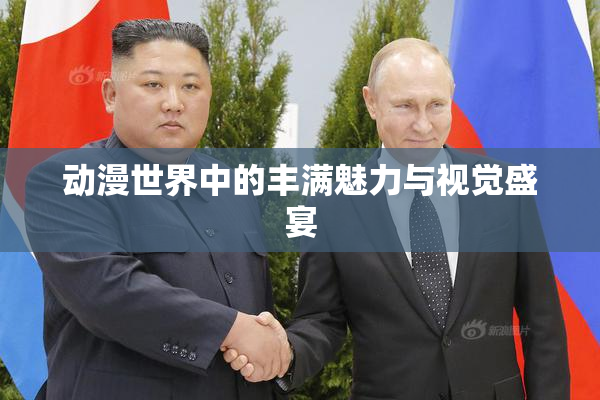 动漫世界中的丰满魅力与视觉盛宴