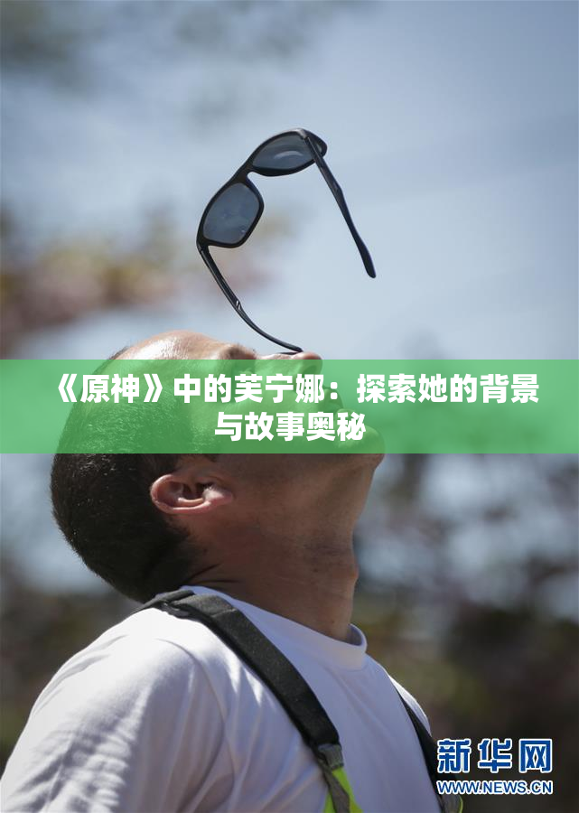 《原神》中的芙宁娜：探索她的背景与故事奥秘