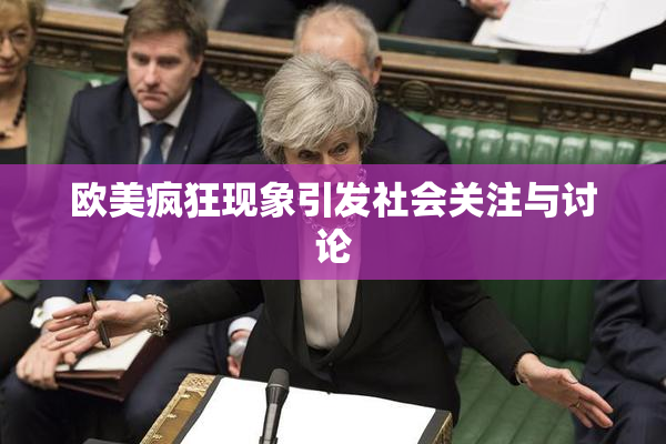 欧美疯狂现象引发社会关注与讨论